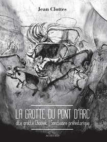 La grotte du Pont d'arc, dite grotte Chauvet - sanctuaire préhistorique