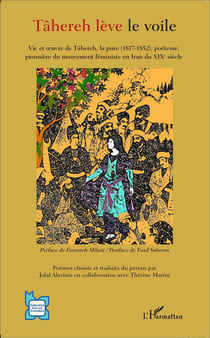 Tâhereh lève le voile : Vie et oeuvre de Tâhereh, la pure (1817-1852), poétesse, pionnière du mouvement féministe en Iran du XIXè siècle