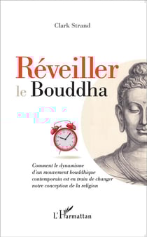 Réveiller le Bouddha - comment le dynamisme d'un mouvement bouddhique contemporain est en train de changer notre conception de la religion