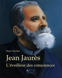 Jean Jaurès, l'éveilleur des consciences : l'éveilleur des consciences