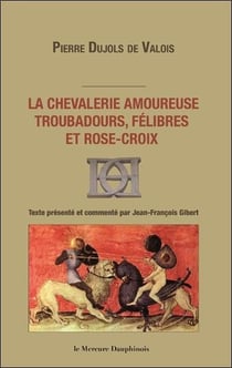 La chevalerie amoureuse - troubadours, félibres et rose-croix