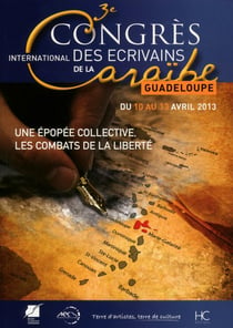 Actes du 3e congrès des écrivains de la Caraïbe, avril 2013 - une épopée collective, les combats de la liberté