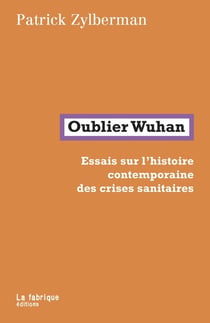 Oublier Wuhan : essais sur l'histoire contemporaine des crises sanitaires
