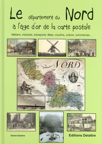 Le département du nord à l'âge d'or de la carte postale - métiers, industrie, transports, fêtes, moulins, culture, commerces...