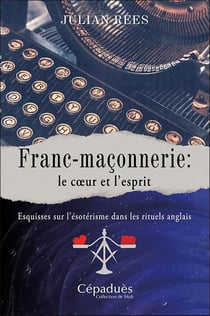 Franc-maçonnerie : le c?ur et l'esprit - Esquisses sur l'ésotérisme dans les rituels anglais