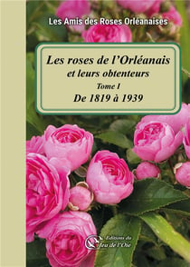 Les roses de l'Orléanais et leurs obtenteurs : Tome I - De 1819 à 1939