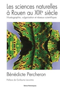 Les sciences naturelles à rouen au xixe siècle - muséographie, vulgarisation et réseaux scientifiques