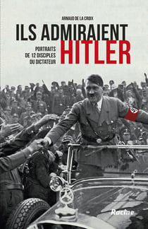 Ils admiraient Hitler - portraits de 12 disciples du dictateur