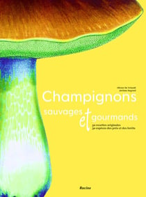 Champignons sauvages et gourmands : 50 recettes originales, 30 espèces des prés et des forêts