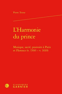 L'Harmonie du prince : Musique, sacré, pouvoirs à Paris et Florence (v. 1560 - v. 1610)