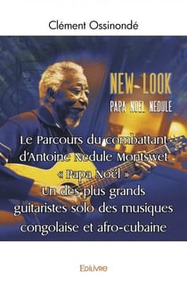 Le Parcours du combattant d'Antoine Nedule Montswet " Papa Noël " : Un des plus grands guitaristes solo des musiques congolaise et afro-cubaine