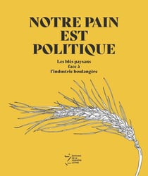 Notre pain est politique - les blés paysans face à l'industrie boulangère