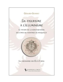 Du Figurisme à l'Illuminisme : le Traité de la Réintégration des êtres de Martinès de Pasqually : la théosophie des élus coën