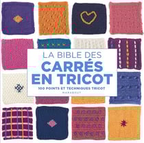 La bible des carrés en tricot : 100 points et techniques tricot