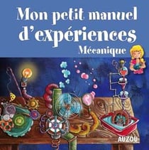 Mon petit manuel d'expériences mécanique - des experiences simples pour comprendre en s'amusant