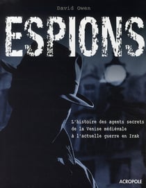 Espions - l'histoire des agents secrets de la venise médiévale à l'actuelle guerre en irak