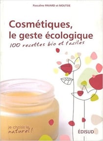 Cosmétiques, le geste écologique - 100 recettes bio et faciles
