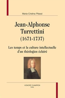 Jean-Alphonse Turrettini (1671-1737) - les temps et la culture intellectuelle d'un théologien éclairé