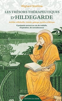 Les trésors thérapeutiques d'Hildegarde : Achillée mille feuille, violette, galanga, pyrèthre d'Afrique, quatre puissants secours en cas de maladie, d'opération, de convalescence