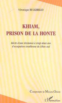 Khiam, prison de la honte : Récits d'une résistance à vingt-deux ans d'occupation israélienne du Liban sud