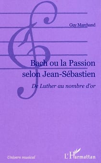 Bach ou la passion selon Jean-Sébastien : De Luther au nombre d'or