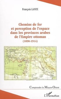 Chemins de fer et perception de l'espace dans les provinces arabes de l'Empire ottoman (1890-1914)
