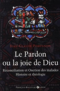 Le pardon ou la joie de dieu - réconciliation et onction des malades - histoire et théologie