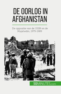 De oorlog in Afghanistan : De oppositie van de USSR en de Mujahedin, 1979-1989