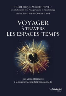 Voyager à travers les espaces-temps - Des vies antérieures à la conscience multidimensionnelle