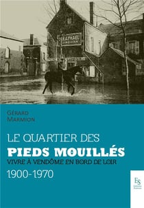 Le quartier des pieds-mouillés - vivre à vendôme en bord de loir, 1900-1970