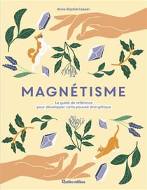 Magnétisme : le guide de référence pour développer votre pouvoir énergetique