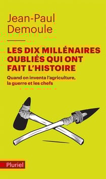 Les dix millénaires oubliés qui ont fait l'histoire - quand on inventa l'agriculture, la guerre et les chefs