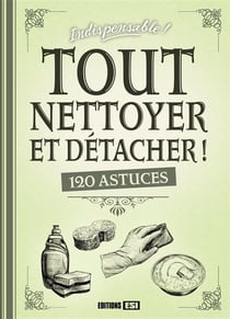TOUT NETTOYER ET DETACHER : 120 ASTUCES