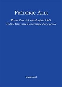 Penser l'art et le monde après 1945 - Isidore Isou, essai d'archéologie d'une pensée
