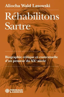 Réhabilitons Sartre : Biographie critique et contextuelle dun penseur du XXe siècle