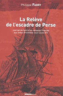 La relève de l'escadre de Perse - journal de bord d'un vaisseau français aux Indes Orientales sous Louis XIV