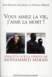 VOUS AIMEZ LA VIE, J'AIME LA MORT : ENQUETE SUR LA DERIVE DE MOHAMMED MERAH