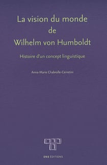 La Vision du monde de Wilhelm von Humboldt : Histoire d'un concept linguistique