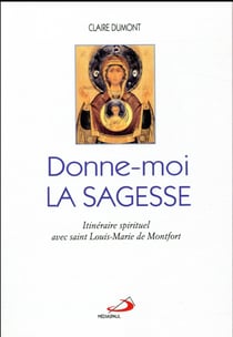 Donne-moi la sagesse - itinéraire spirituel avec saint Louis-Marie de Montfort