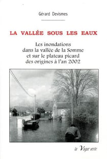La vallée sous les eaux - les inondations dans la vallée de la somme et sur le plateau picard des origines à l'an 2002