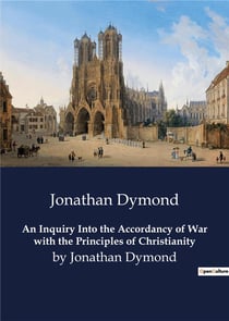 An Inquiry Into the Accordancy of War with the Principles of Christianity : by Jonathan Dymond