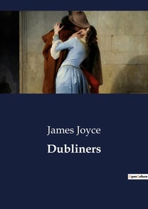 Dubliners : A Collection of Short Stories Exploring the Lives of Dublin's Inhabitants