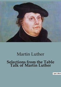 Selections from the Table Talk of Martin Luther : Insights from Martin Luther's Table Talk: A Glimpse into Reformation Thought