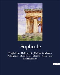 Tragédies : Oedipe roi - Oedipe à colone - Antigone - Philoctète - Électre - Ajax - Les trachiniennes : Oedipe roi - Oedipe à colone - Antigone - Philoctète - Électre - Ajax - Les trachiniennes