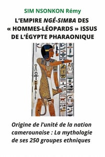 EMPIRE NGÉ-SIMBA «DES HOMMES-LÉOPARDS» ISSUS DE L'ÉGYPTE PHARAONIQUE : Origine de l'unité de la nation camerounaise : La mythologie de ses 250 groupes ethniques