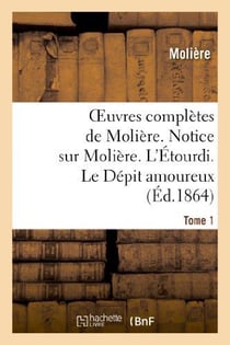 Oeuvres complètes de Molière. Tome 1. Notice sur Molière. L'Étourdi. Le Dépit amoureux : . Les Précieuses ridicules. Sganarelle, ou le Cocu imaginaire