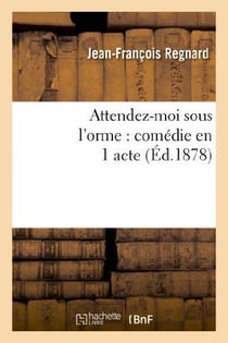 Attendez-moi sous l'orme : comédie en 1 acte, représentée pour la première fois à Paris en 1694 : - La Coquette, ou L'Académie des dames : comédie en 3 actes...