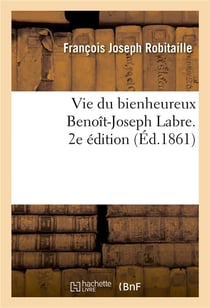 Vie du bienheureux benoit-joseph labre, suivie d'une neuvaine de meditations et de prieres