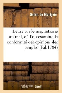 Lettre sur le magnétisme animal, où l'on examine la conformité des opinions des peuples anciens : & modernes, des sçavans, & notamment de M. Bailly avec celles de M. Mesmer. Adressée à M. Bailly