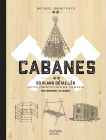 Cabanes - 50 plans détaillés pour construire sa cabane (pas forcément au Canada)